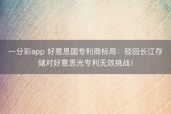 一分彩app 好意思国专利商标局：驳回长江存储对好意思光专利无效挑战！