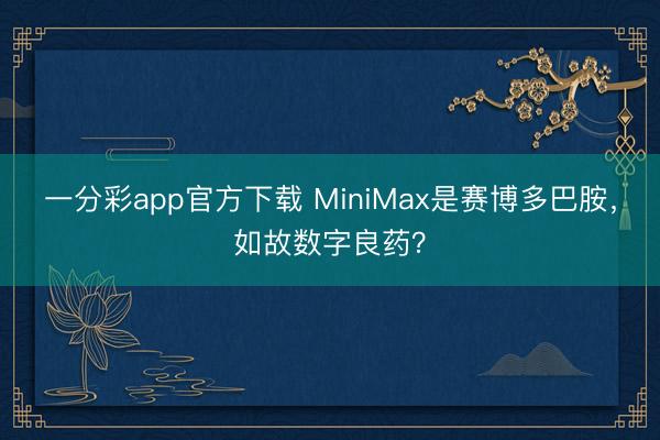 一分彩app官方下载 MiniMax是赛博多巴胺，如故数字良药？