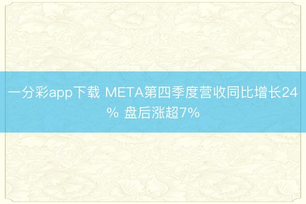 一分彩app下载 META第四季度营收同比增长24% 盘后涨超7%
