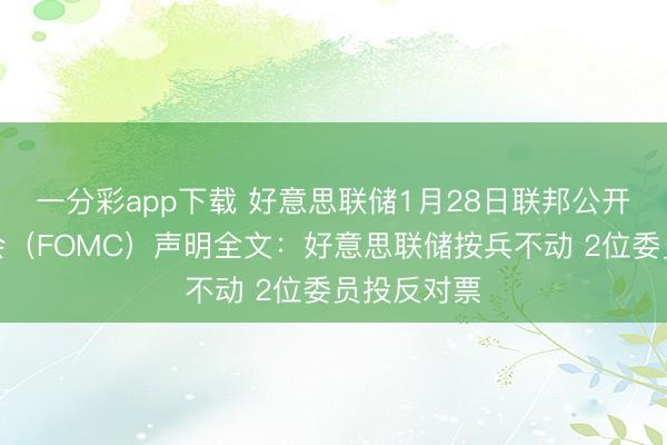 一分彩app下载 好意思联储1月28日联邦公开商场委员会（FOMC）声明全文：好意思联储按兵不动 2位委员投反对票