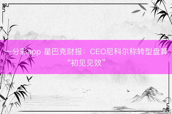 一分彩app 星巴克财报：CEO尼科尔称转型盘算“初见见效”
