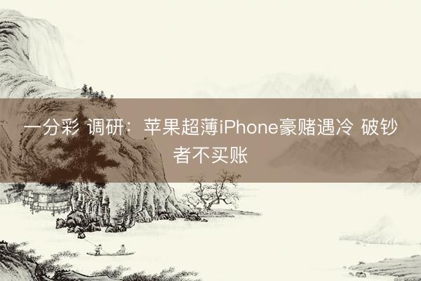 一分彩 调研:苹果超薄iPhone豪赌遇冷 破钞者不买账