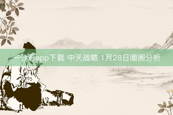 一分彩app下载 中天战略:1月28日阛阓分析