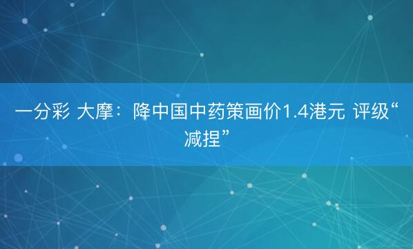 一分彩 大摩：降中国中药策画价1.4港元 评级“减捏”