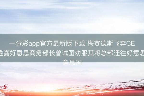 一分彩app官方最新版下载 梅赛德斯飞奔CEO透露好意思商务部长曾试图劝服其将总部迁往好意思国