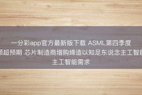 一分彩app官方最新版下载 ASML第四季度订单额超预期 芯片制造商增购缔造以知足东说念主工智能需求