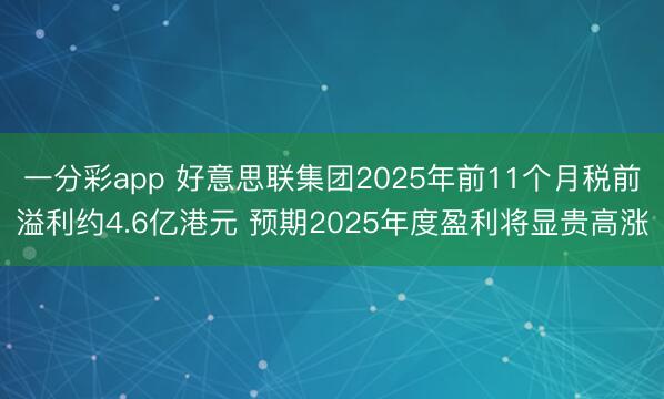 一分彩app 好意思联集团2025年前11个月税前溢利约4.6亿港元 预期2025年度盈利将显贵高涨