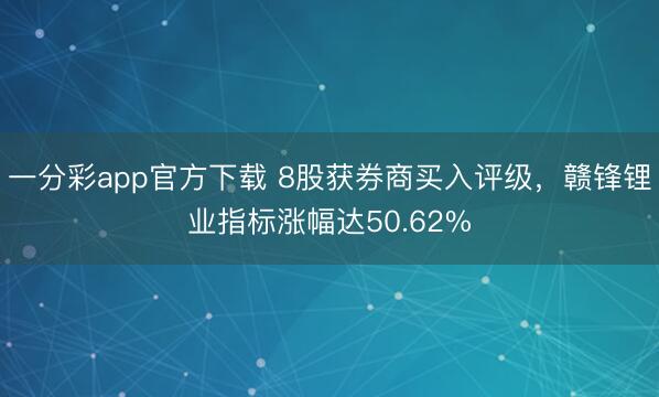 一分彩app官方下载 8股获券商买入评级,赣锋锂业指标涨幅达50.62%