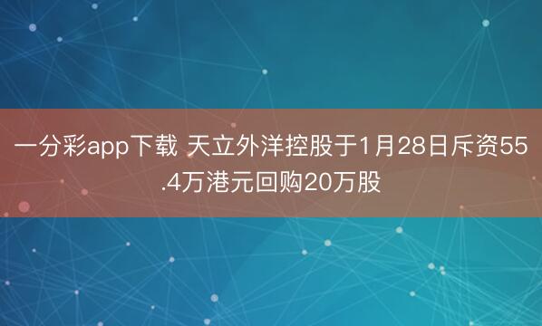 一分彩app下载 天立外洋控股于1月28日斥资55.4万港元回购20万股