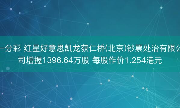 一分彩 红星好意思凯龙获仁桥(北京)钞票处治有限公司增握1396.64万股 每股作价1.254港元