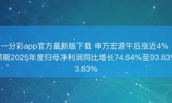 一分彩app官方最新版下载 申万宏源午后涨近4% 预期2025年度归母净利润同比增长74.64%至93.83%