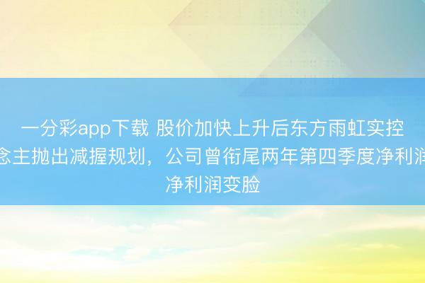 一分彩app下载 股价加快上升后东方雨虹实控东说念主抛出减握规划，公司曾衔尾两年第四季度净利润变脸