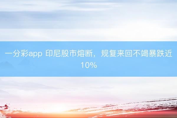 一分彩app 印尼股市熔断，规复来回不竭暴跌近10%