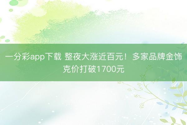 一分彩app下载 整夜大涨近百元!多家品牌金饰克价打破1700元