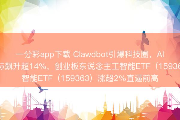 一分彩app下载 Clawdbot引爆科技圈，AI欺诈大爆发！蓝色光标飙升超14%，创业板东说念主工智能ETF（159363）涨超2%直逼前高