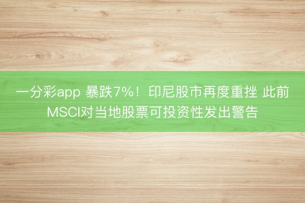 一分彩app 暴跌7%！印尼股市再度重挫 此前MSCI对当地股票可投资性发出警告