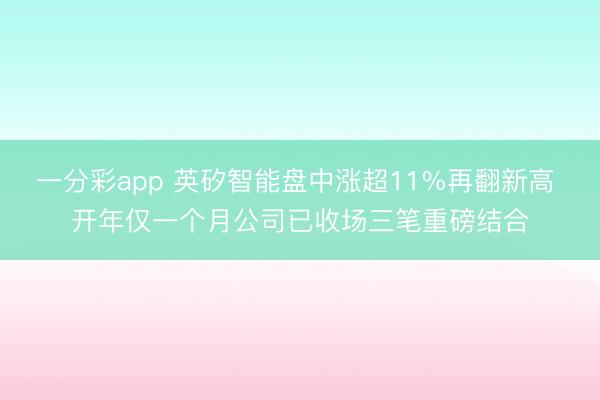 一分彩app 英矽智能盘中涨超11%再翻新高 开年仅一个月公司已收场三笔重磅结合