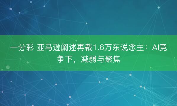 一分彩 亚马逊阐述再裁1.6万东说念主：AI竞争下，减弱与聚焦