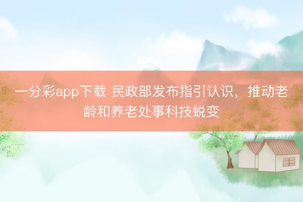 一分彩app下载 民政部发布指引认识，推动老龄和养老处事科技蜕变