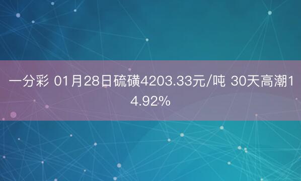 一分彩 01月28日硫磺4203.33元/吨 30天高潮14.92%
