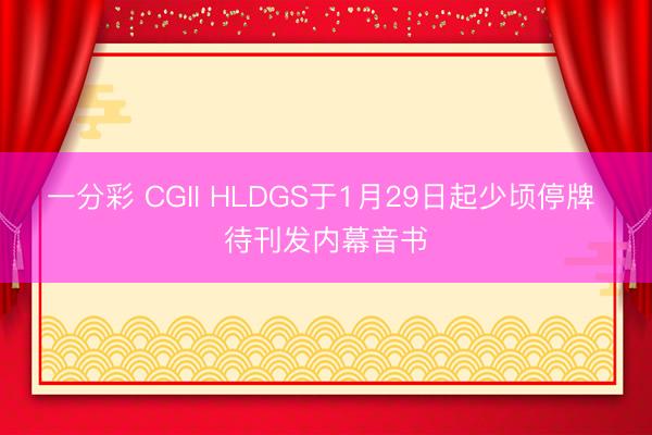 一分彩 CGII HLDGS于1月29日起少顷停牌 待刊发内幕音书