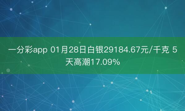 一分彩app 01月28日白银29184.67元/千克 5天高潮17.09%