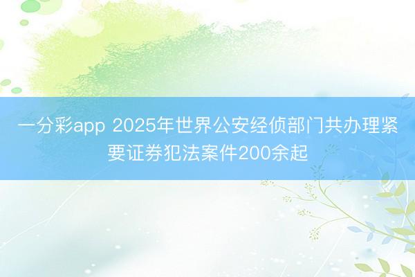 一分彩app 2025年世界公安经侦部门共办理紧要证券犯法案件200余起