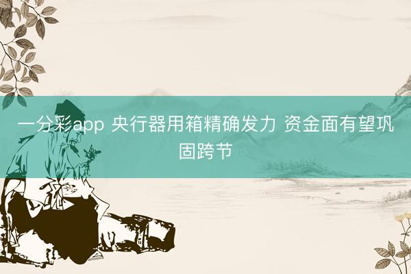 一分彩app 央行器用箱精确发力 资金面有望巩固跨节