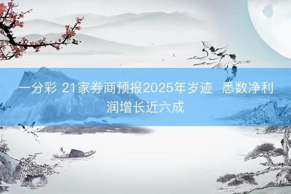 一分彩 21家券商预报2025年岁迹  悉数净利润增长近六成