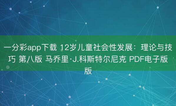 一分彩app下载 12岁儿童社会性发展：理论与技巧 第八版 马乔里·J.科斯特尔尼克 PDF电子版