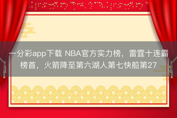 一分彩app下载 NBA官方实力榜，雷霆十连霸榜首，火箭降至第六湖人第七快船第27