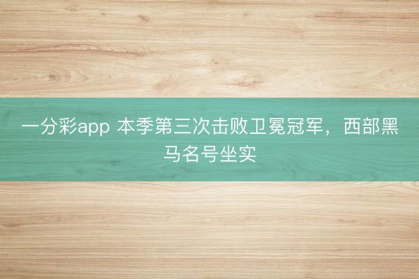 一分彩app 本季第三次击败卫冕冠军，西部黑马名号坐实