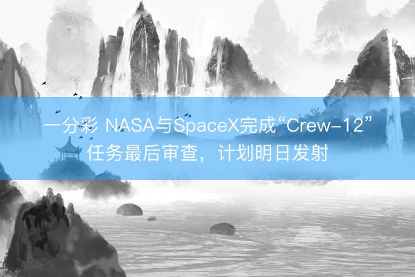 一分彩 NASA与SpaceX完成“Crew-12”任务最后审查,计划明日发射