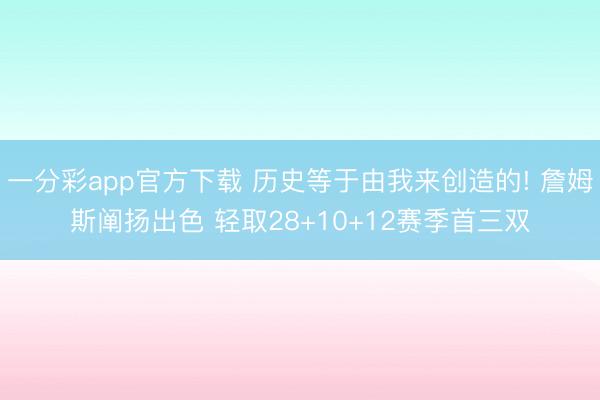 一分彩app官方下载 历史等于由我来创造的! 詹姆斯阐扬出色 轻取28+10+12赛季首三双