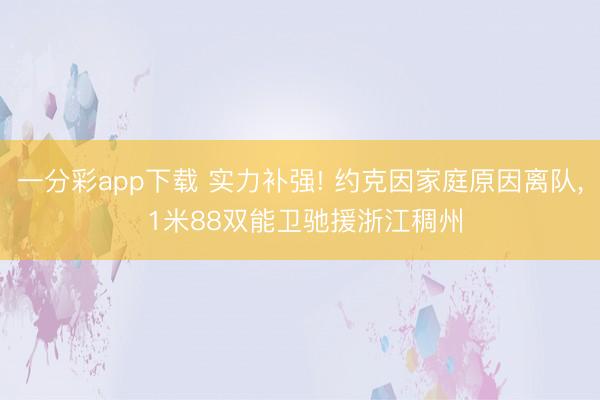 一分彩app下载 实力补强! 约克因家庭原因离队, 1米88双能卫驰援浙江稠州