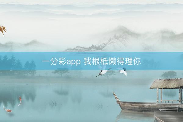 一分彩app 我根柢懒得理你