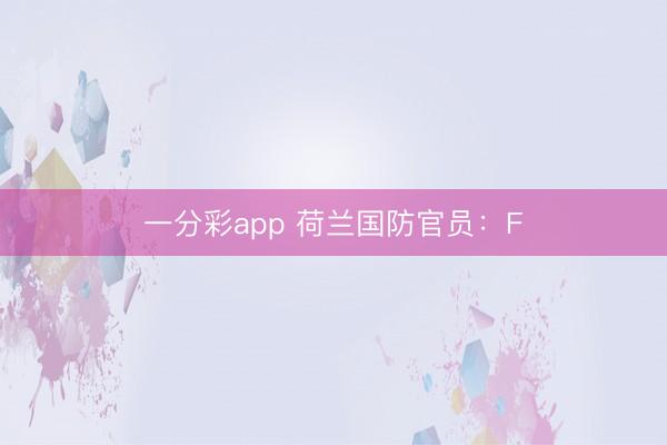 一分彩app 荷兰国防官员:F