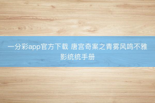 一分彩app官方下载 唐宫奇案之青雾风鸣不雅影统统手册