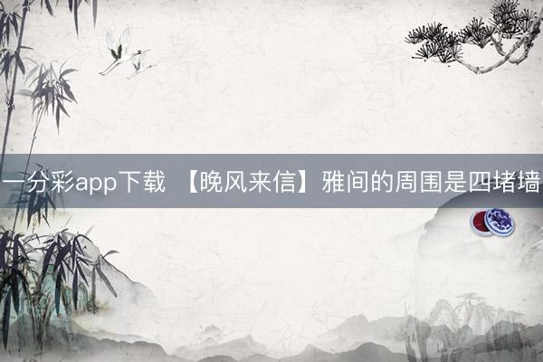 一分彩app下载 【晚风来信】雅间的周围是四堵墙