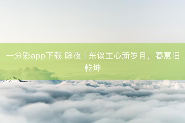 一分彩app下载 除夜 | 东谈主心新岁月，<a href=