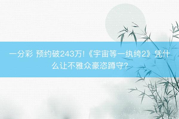 一分彩 预约破243万!《宇宙等一纨绔2》凭什么让不雅众豪恣蹲守?