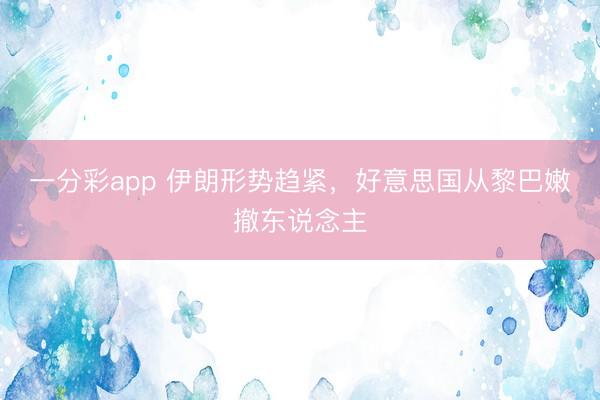 一分彩app 伊朗形势趋紧，好意思国从黎巴嫩撤东说念主