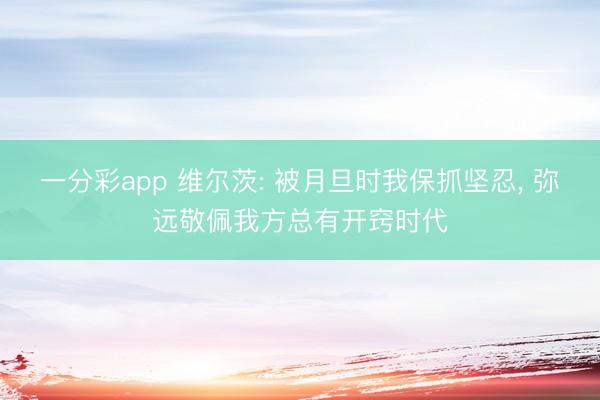 一分彩app 维尔茨: 被月旦时我保抓坚忍, 弥远敬佩我方总有开窍时代