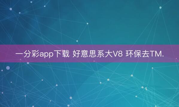 一分彩app下载 好意思系大V8 环保去TM.