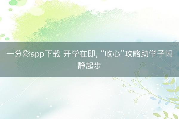一分彩app下载 开学在即, “收心”攻略助学子闲静起步