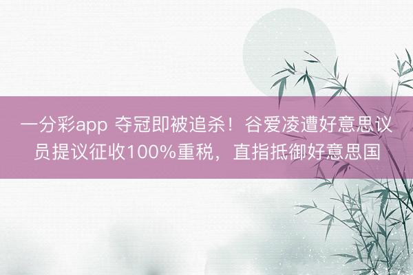 一分彩app 夺冠即被追杀!谷爱凌遭好意思议员提议征收100%重税,直指抵御好意思国