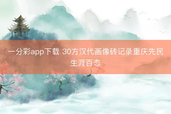 一分彩app下载 30方汉代画像砖记录重庆先民生涯百态