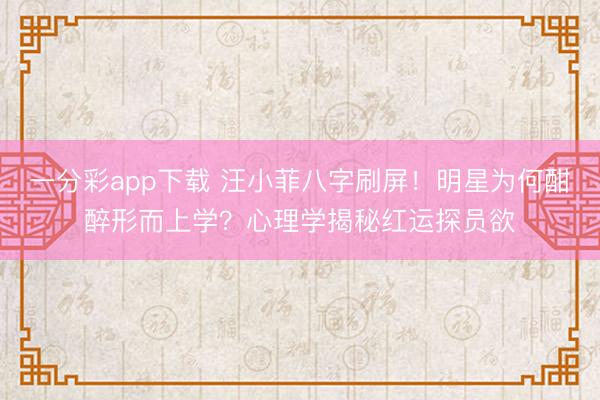 一分彩app下载 汪小菲八字刷屏！明星为何酣醉形而上学？心理学揭秘红运探员欲