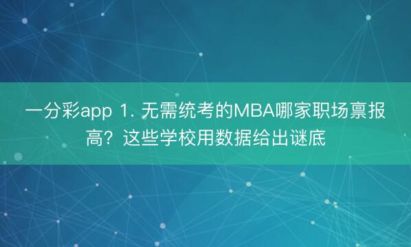 一分彩app 1. 无需统考的MBA哪家职场禀报高？这些学校用数据给出谜底