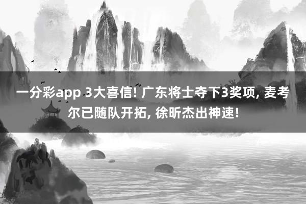 一分彩app 3大喜信! 广东将士夺下3奖项, 麦考尔已随队开拓, 徐昕杰出神速!